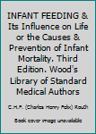 INFANT FEEDING & Its Influence on Life or the Causes & Prevention of Infant Mortality. Third Edition. Wood's Library of Standard Medical Authors
