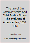Unknown Binding The law of the Commonwealth and Chief Justice Shaw: The evolution of American law,1830-1860 Book