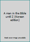 Unknown Binding A man in the Bible until Z (Korean edition) [Korean] Book