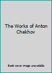 The Works of Anton Chekhov
