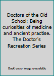 Doctors of the Old School: Being curiosities of medicine and ancient practise. The Doctor's Recreation Series