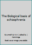 The Biological basis of schizophrenia
