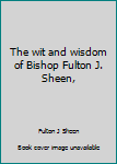 The Wit and Wisdom of Bishop Fulton J. Sheen