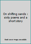 Paperback On shifting sands : sixty poems and a short story Book