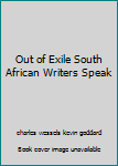 Out of Exile South African Writers Speak
