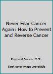 Never Fear Cancer Again: How to Prevent and Reverse Cancer