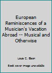 Unknown Binding European Reminiscences of a Musician's Vacation Abroad -- Musical and Otherwise Book