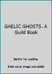 Unknown Binding GAELIC GHOSTS. A Guild Book