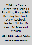 1984 the Year a Queen Was Born : : Beautiful, Happy 36th Birthday Notebook, Diary, Logbook, Perfect Gift for 36 Year Old Men and Women
