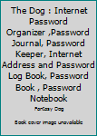The Dog : Internet Password Organizer ,Password Journal, Password Keeper, Internet Address and Password Log Book, Password Book , Password Notebook
