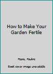 Paperback How to Make Your Garden Fertile Book