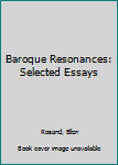 Hardcover Baroque Resonances: Selected Essays Book