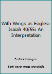 Unknown Binding With Wings as Eagles: Isaiah 40/55: An Interpretation Book