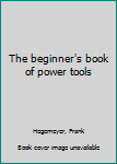 Unknown Binding The beginner's book of power tools Book