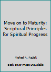 Unknown Binding Move on to Maturity: Scriptural Principles for Spiritual Progress Book