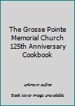 Unknown Binding The Grosse Pointe Memorial Church 125th Anniversary Cookbook Book