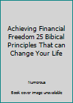 Paperback Achieving Financial Freedom 25 Bibical Principles That can Change Your Life Book