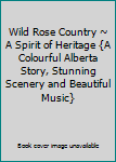 Wild Rose Country ~ A Spirit of Heritage {A Colourful Alberta Story, Stunning Scenery and Beautiful Music}