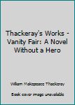 Hardcover Thackeray's Works - Vanity Fair: A Novel Without a Hero Book