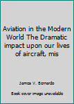 Hardcover Aviation in the Modern World The Dramatic impact upon our lives of aircraft, mis Book