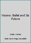 Hardcover Visions: Ballet and Its Future Book