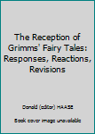 The Reception of Grimms' Fairy Tales: Responses, Reactions, Revisions