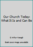 Paperback Our Church Today: What It Is and Can Be Book