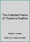 The Collected Poems of Theodore Roethke