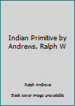 Unknown Binding Indian Primitive by Andrews, Ralph W Book