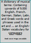 A dictionary of musical terms: Containing upwards of 9,000 English, French, German, Italian, Latin, and Greek words and phrases used in the art and ... an English-Italian vocabulary for composers