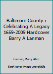Unknown Binding Baltimore County : Celebrating A Legacy 1659-2009 Hardcover Barry A Lanman Book