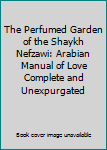 The Perfumed Garden of the Shaykh Nefzawi: Arabian Manual of Love Complete and Unexpurgated