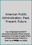 American Public Administration: Past, Present, Future