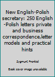 New English-Polish secretary: 250 English-Polish letters private and business correspondence,letter models and practical hints