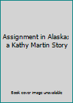 Assignment in Alaska; a Kathy Martin Story
