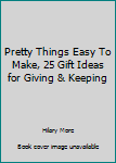 Hardcover Pretty Things Easy To Make, 25 Gift Ideas for Giving & Keeping Book