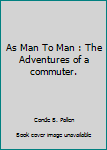 Hardcover As Man To Man : The Adventures of a commuter. Book