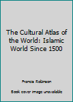 Hardcover The Cultural Atlas of the World: Islamic World Since 1500 Book