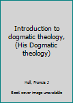 Introduction to dogmatic theology, (His Dogmatic theology)