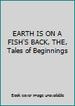 Unknown Binding EARTH IS ON A FISH'S BACK, THE, Tales of Beginnings Book