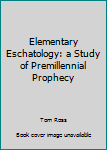 Paperback Elementary Eschatology: a Study of Premillennial Prophecy Book