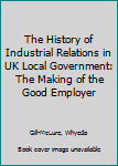 Hardcover The History of Industrial Relations in UK Local Government: The Making of the Good Employer Book