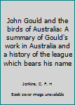 Paperback John Gould and the birds of Australia: A summary of Gould's work in Australia and a history of the league which bears his name Book