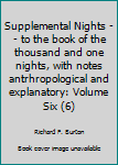 Hardcover Supplemental Nights -- to the book of the thousand and one nights, with notes antrhropological and explanatory: Volume Six (6) Book