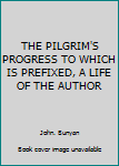 Hardcover THE PILGRIM'S PROGRESS TO WHICH IS PREFIXED, A LIFE OF THE AUTHOR Book