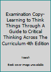Paperback Examination Copy- Learning to Think Things Through A Guide to Critical Thinking Across The Curriculum 4th Edition Book