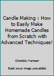 Paperback Candle Making : How to Easily Make Homemade Candles from Scratch with Advanced Techniques! Book