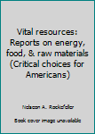 Hardcover Vital resources: Reports on energy, food, & raw materials (Critical choices for Americans) Book
