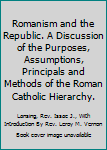 Romanism and the Republic. A Discussion of the Purposes, Assumptions, Principals and Methods of the Roman Catholic Hierarchy.