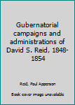 Unknown Binding Gubernatorial campaigns and administrations of David S. Reid, 1848-1854 Book